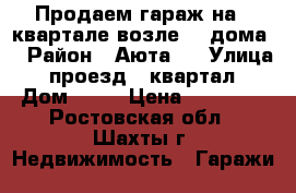 Продаем гараж на 3 квартале возле 11 дома. › Район ­ Аюта   › Улица ­ проезд 3 квартал › Дом ­ 11 › Цена ­ 20 000 - Ростовская обл., Шахты г. Недвижимость » Гаражи   
